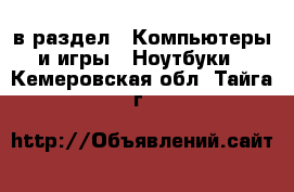  в раздел : Компьютеры и игры » Ноутбуки . Кемеровская обл.,Тайга г.